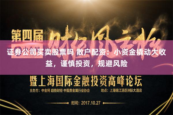 证券公司买卖股票吗 散户配资：小资金撬动大收益，谨慎投资，规避风险