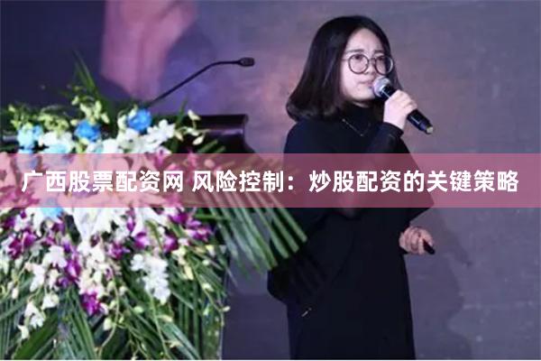 广西股票配资网 风险控制：炒股配资的关键策略