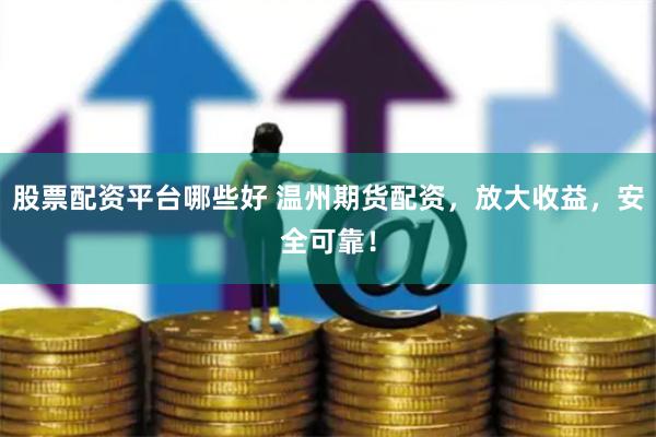 股票配资平台哪些好 温州期货配资，放大收益，安全可靠！